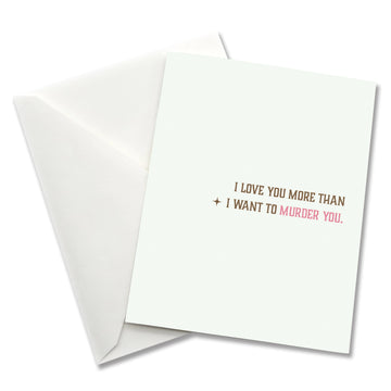 I Love You More Than I Want to Murder You - Anniversary Card
