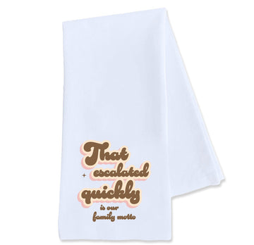 That Escalated Quickly is Our Family Motto - Tea Towel