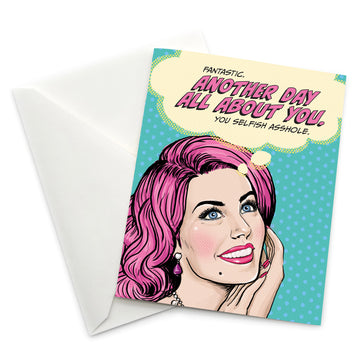 Pop Life Satirical Birthday Card - Fantastic Another Day All About You