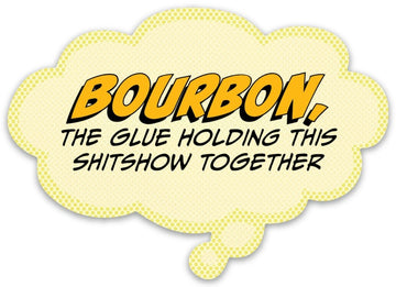 Pop Life Sticker -  Bourbon is the Glue Holding This Shitshow Together