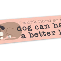 “I Work Hard So My Dog Can Have a Better Life” Bumper Sticker